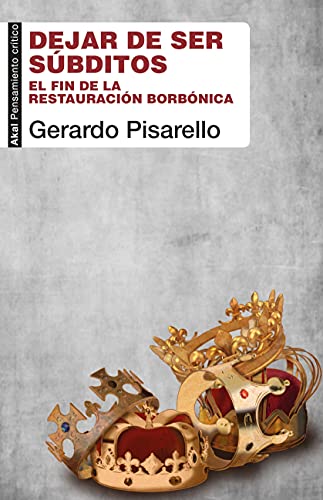 Dejar De Ser Súbditos: El fin de la restauración borbónica: 100 (Pensamiento crítico)