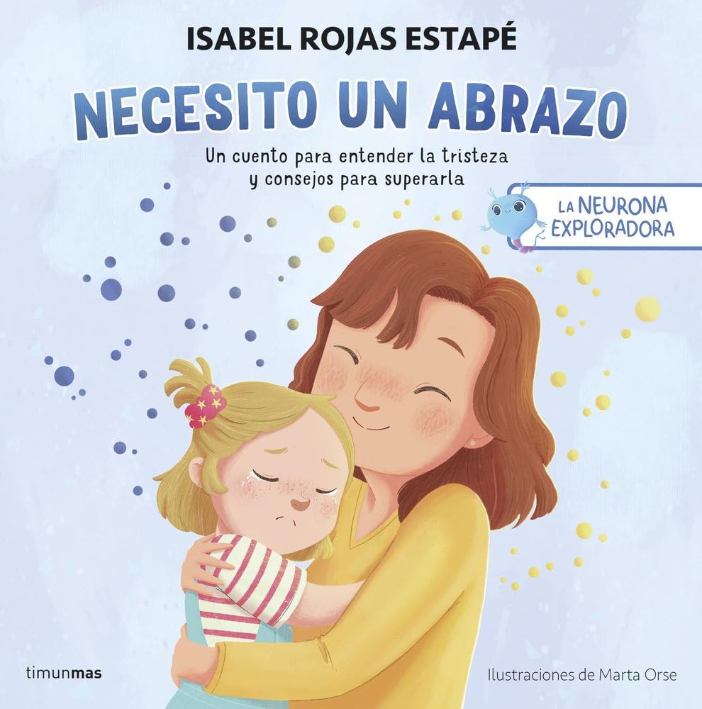 La neurona exploradora. Necesito un abrazo: Un cuento para entender la tristeza y consejos para superarla (Salud y bienestar para peques)