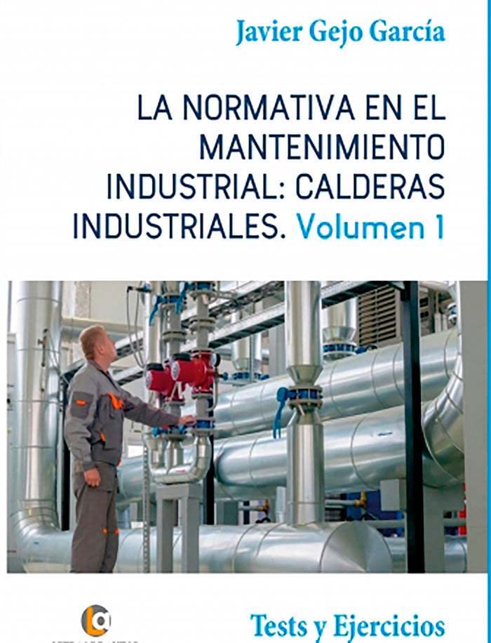 LA NORMATIVA EN EL MANTENIMIENTO INDUSTRIAL: CALDERAS INDUSTRIALES Volumen I