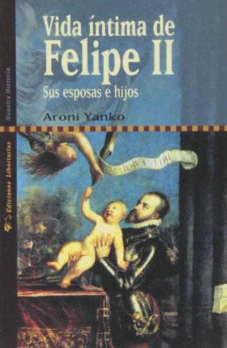 Vida íntima de Felipe II: Sus esposas e hijos: 1 (Nuestra Historia)