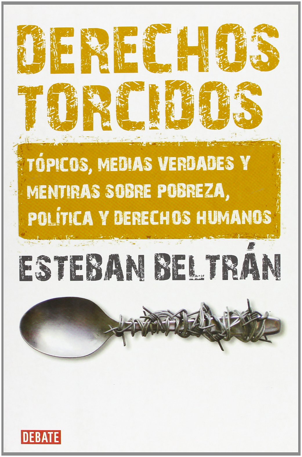 Derechos torcidos: Tópicos, medias verdades y mentiras sobre pobreza, política y derechos humanos (Ensayo y Pensamiento)