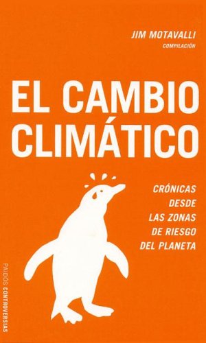 El cambio climático : crónicas desde las zonas de riesgo del planeta (Paidos Controversias)