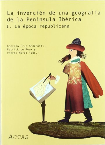 La invención de una geografía de la Península Ibérica : la época republicana = L'Invention d'une Géographie de la Péninsule Ibérique : l'époque ... celebrado el 3 y 4 de marzo de 2005 en Madrid