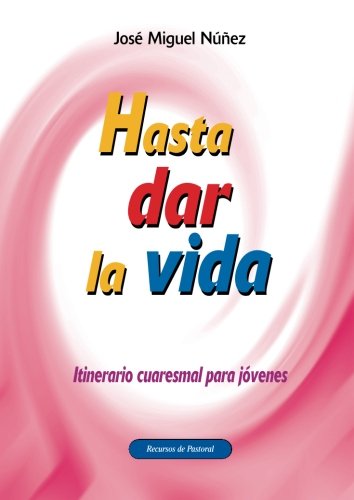 Hasta dar la vida: Itinerario cuaresmal para jóvenes: 25 (Recursos de pastoral)
