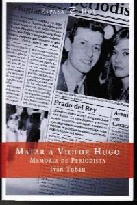 MATAR A VICTOR HUGO-MEMORIA PERIODISTA (SIN COLECCION)