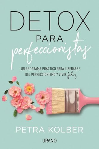 Detox para perfeccionistas: Un programa práctico para liberarse del perfeccionismo y vivir feliz (Crecimiento personal)