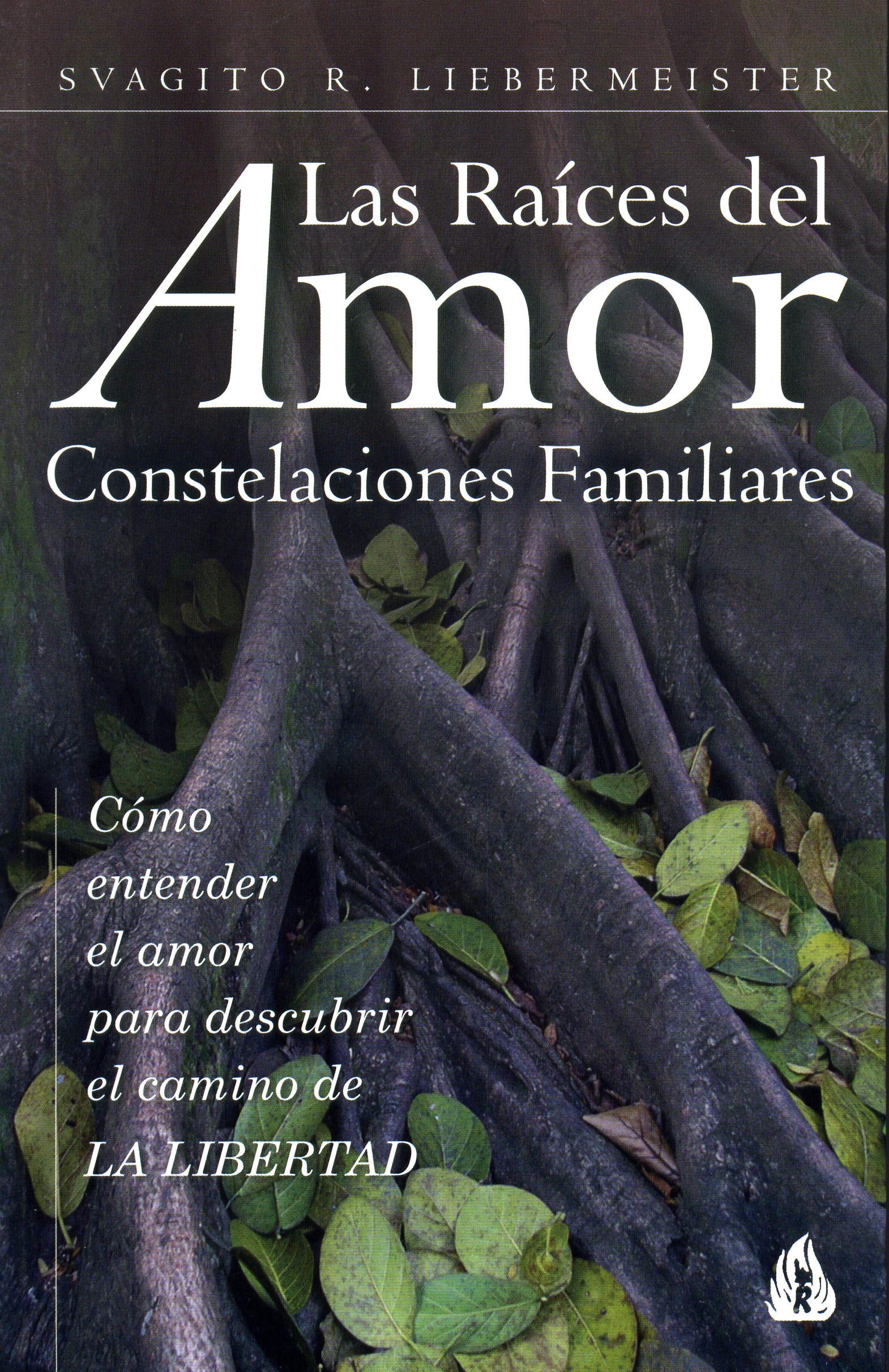 Las raíces del amor: Constelaciones Familiares: Cómo entender el amor para descubrir el camino de la libertad