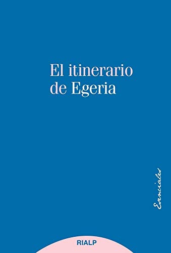 Itinerario de Egeria, El: Los lugares Santos vistos y comentados por una dama cristiana del siglo IV (Esenciales)