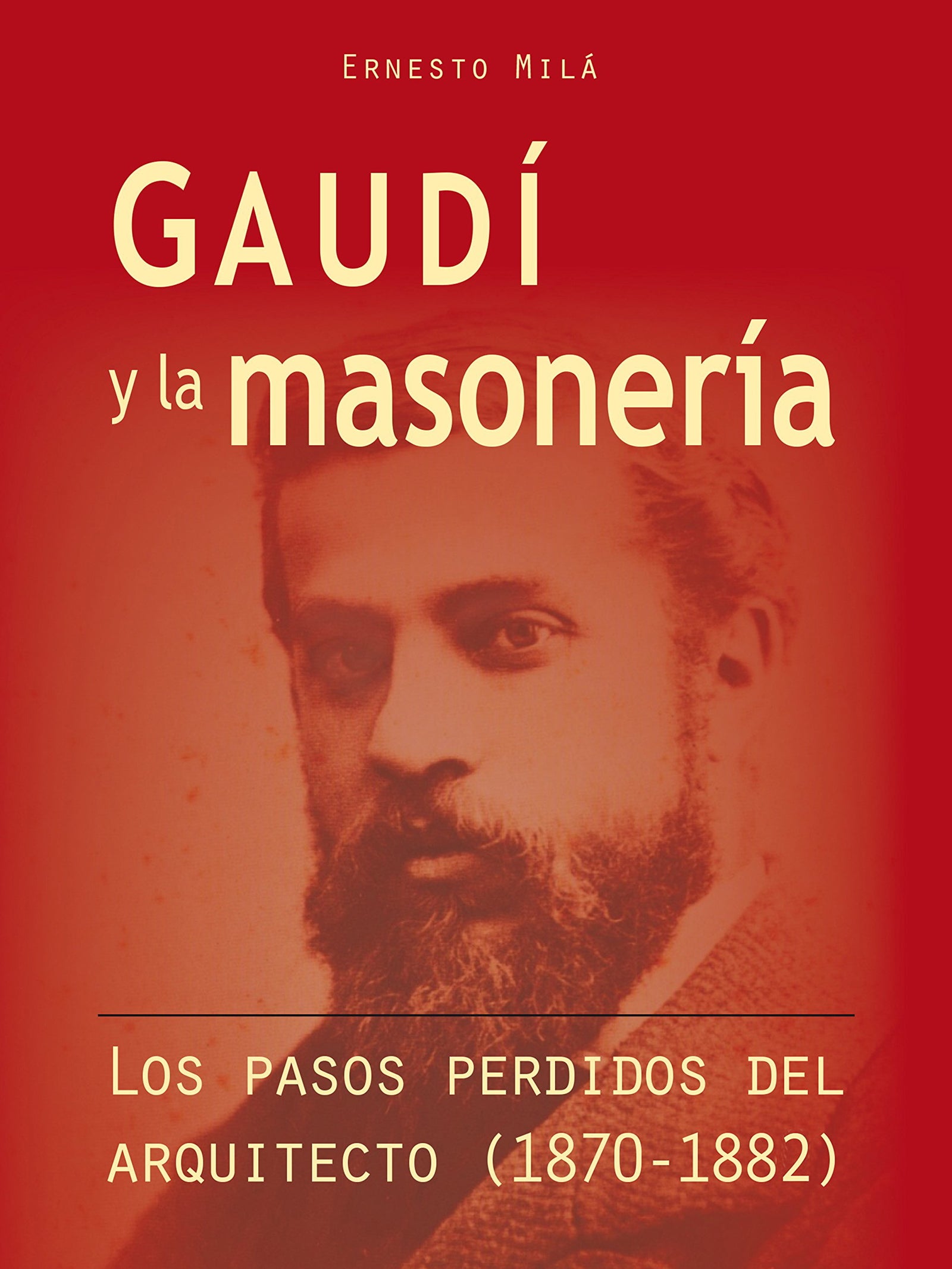 Gaudi y la masoneria. los pasos perdidos del arquitecto (1870-1882)