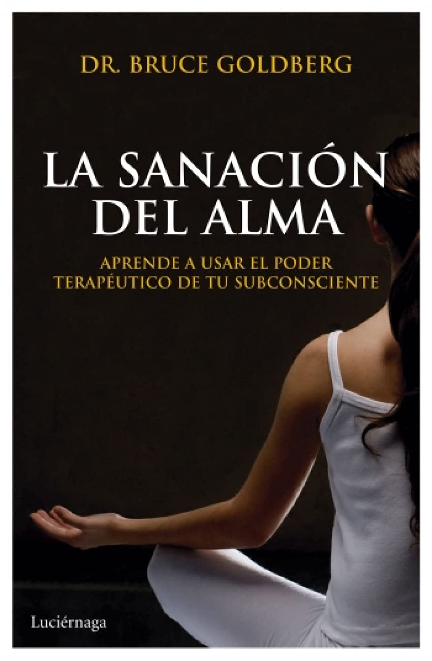 La sanación del alma: Aprende a usar el poder terapeútico de tu subconsciente (PREVENIR Y SANAR)