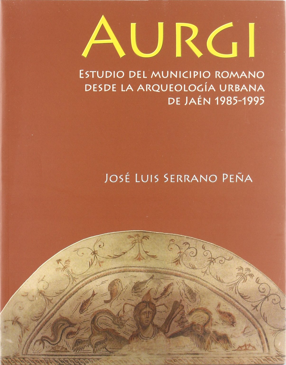 Aurgi: Estudio del municipio romano desde la arqueología urbana de Jaén 1985-1995 (Colección Martínez de Mazas. Serie Monografías de arqueología histórica)