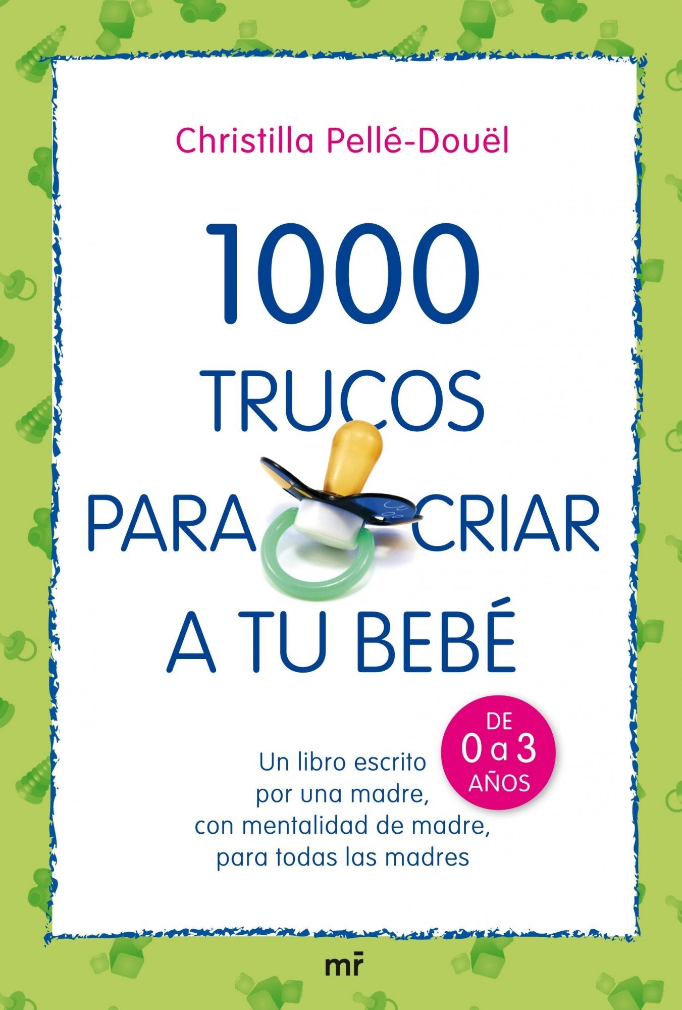 1000 trucos para criar a tu bebé: Un libro escrito por una madre, con mentalidad de madre, para todas las madres (MR Prácticos)