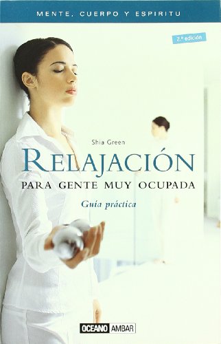 Relajación para gente muy ocupada: Técnicas de relajación para combatir el estrés, la ansiedad y la sobrecarga muscular en minutos (Mente, cuerpo y espíritu)