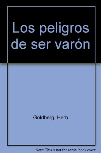 Los peligros de ser varón : sobreviviendo al mito de la supremacia masculina
