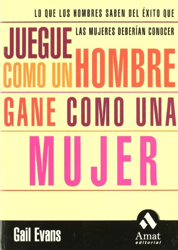 Juegue como un hombre y gane como una mujer : lo que los hombres saben del éxito que las mujeres deberían conocer (AUTOAYUDA)