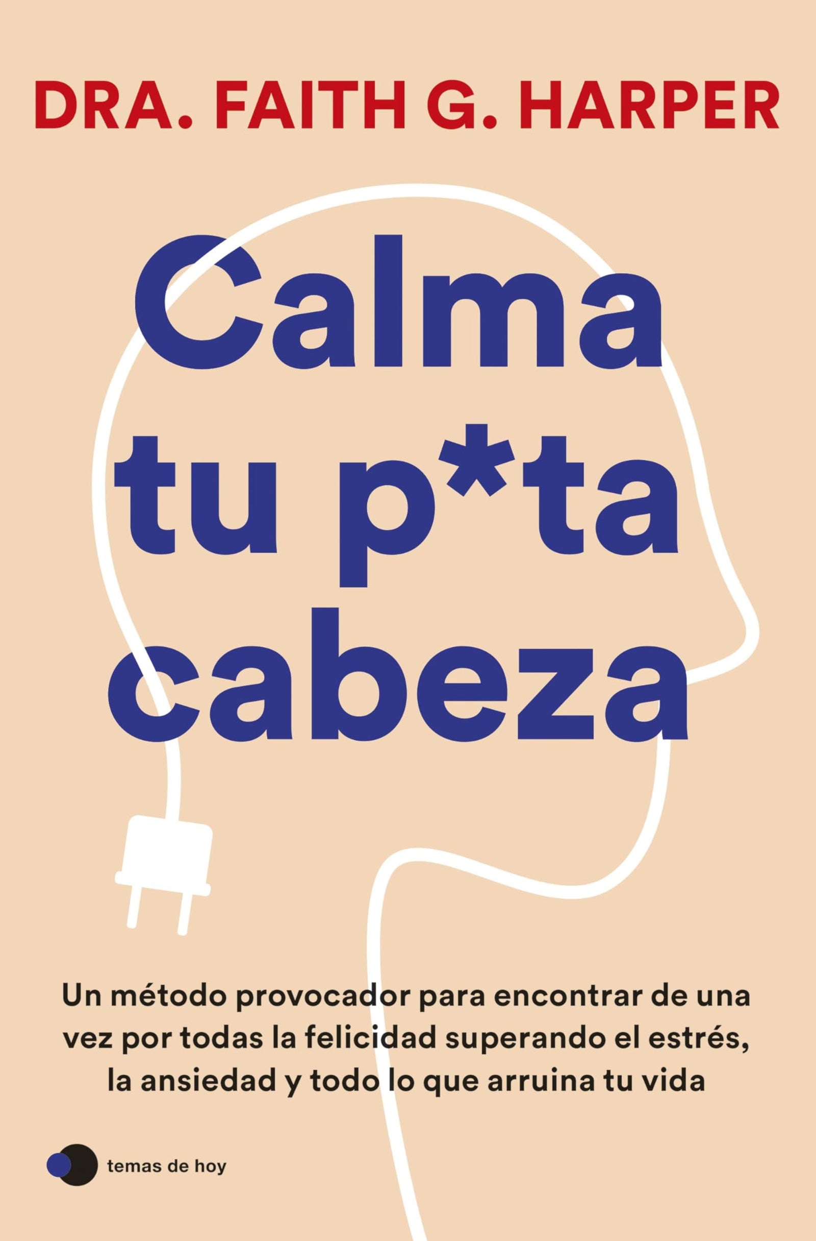 Calma tu puta cabeza: Un método provocador para encontrar de una vez por todas la felicidad superando el estrés, la ansiedad y todo lo que arruina tu vida (temas de hoy)