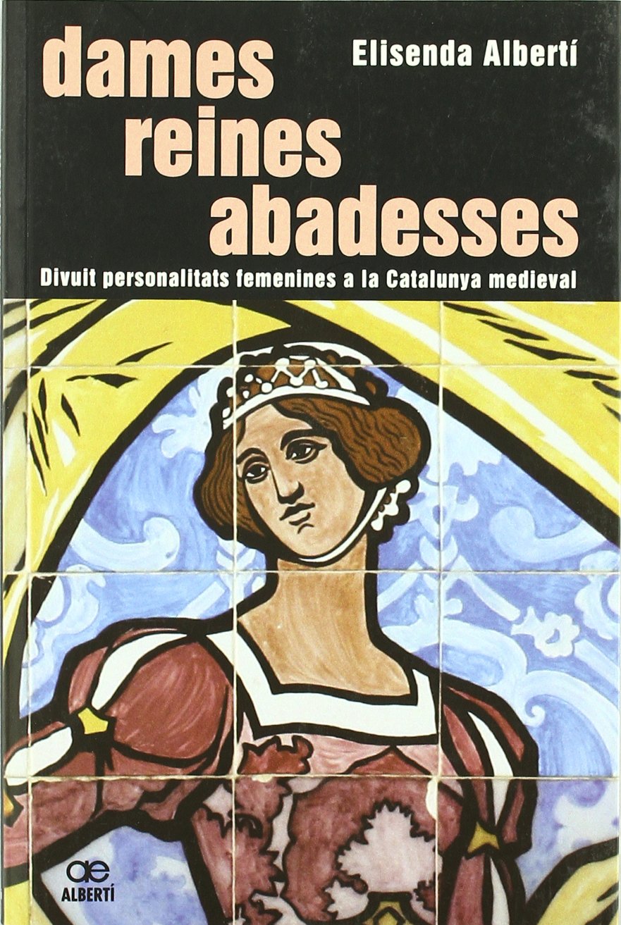 Dames, reines, abadesses. 18 personalitats femenines a la Catalunya medieval (Orígens)