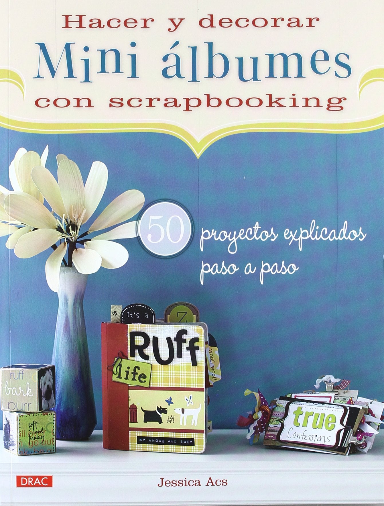 HACER Y DECORAR MINI ÁLBUMES DE SCRAPBOOKING: 50 PROYECTOS EXPLICADOS PASO A PASO (EL LIBRO DE)