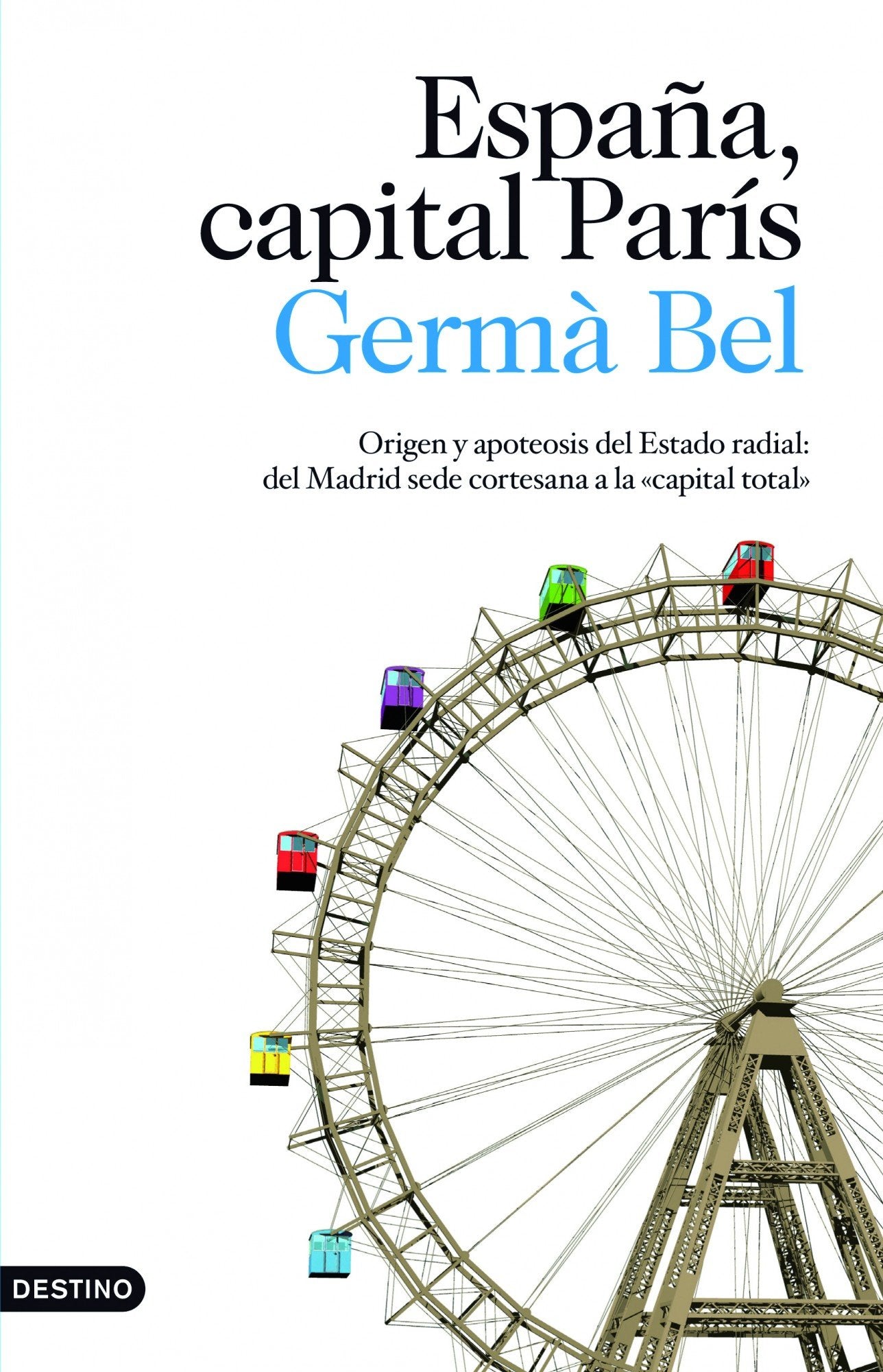 España, capital París: Origen y apoteosis del Estado radial: del Madrid sede cortesana a la: 1 (Imago Mundi)