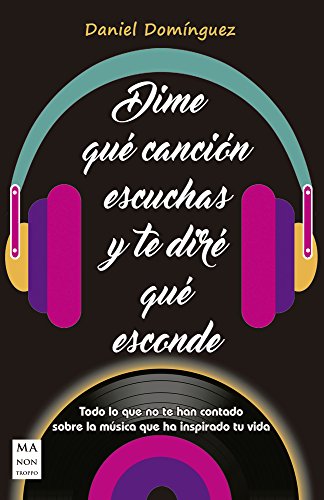 Dime Que Canción Escuchas Y Te Dire Que Esconde: Todo Lo Que No Te Han Contado Sobre La Música Que Ha Inspirado Tu Vida (MUSICA)