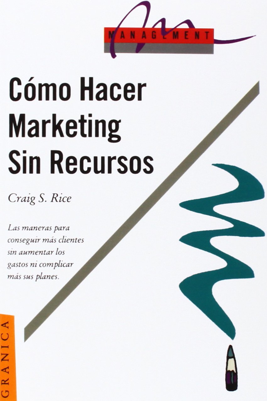 Como Hacer Marketing Sin Recursos: Como Conseguir Clientes Ayer, Sin Aumentar Los Gastos y Sin Complicar Sus Planes Mas De Lo Que Estan...