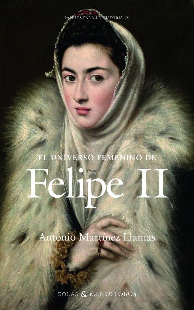 El universo femenino de Felipe II (Papeles para la historia)