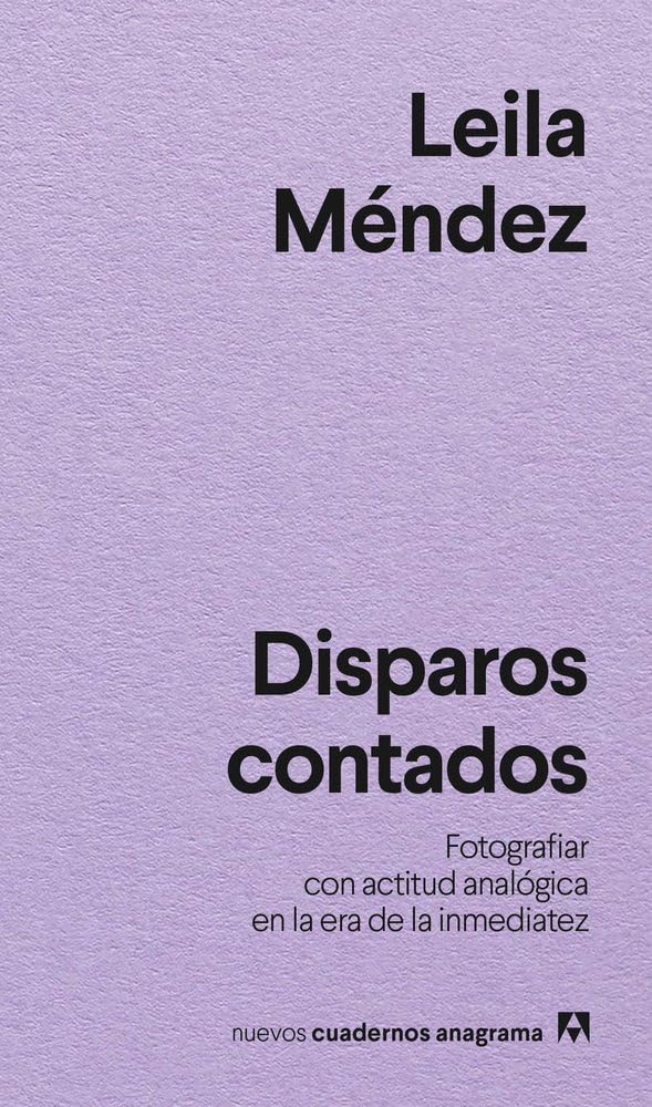 Disparos contados: Fotografiar con actitud analógica en la era de la inmediatez (Nuevos cuadernos Anagrama)