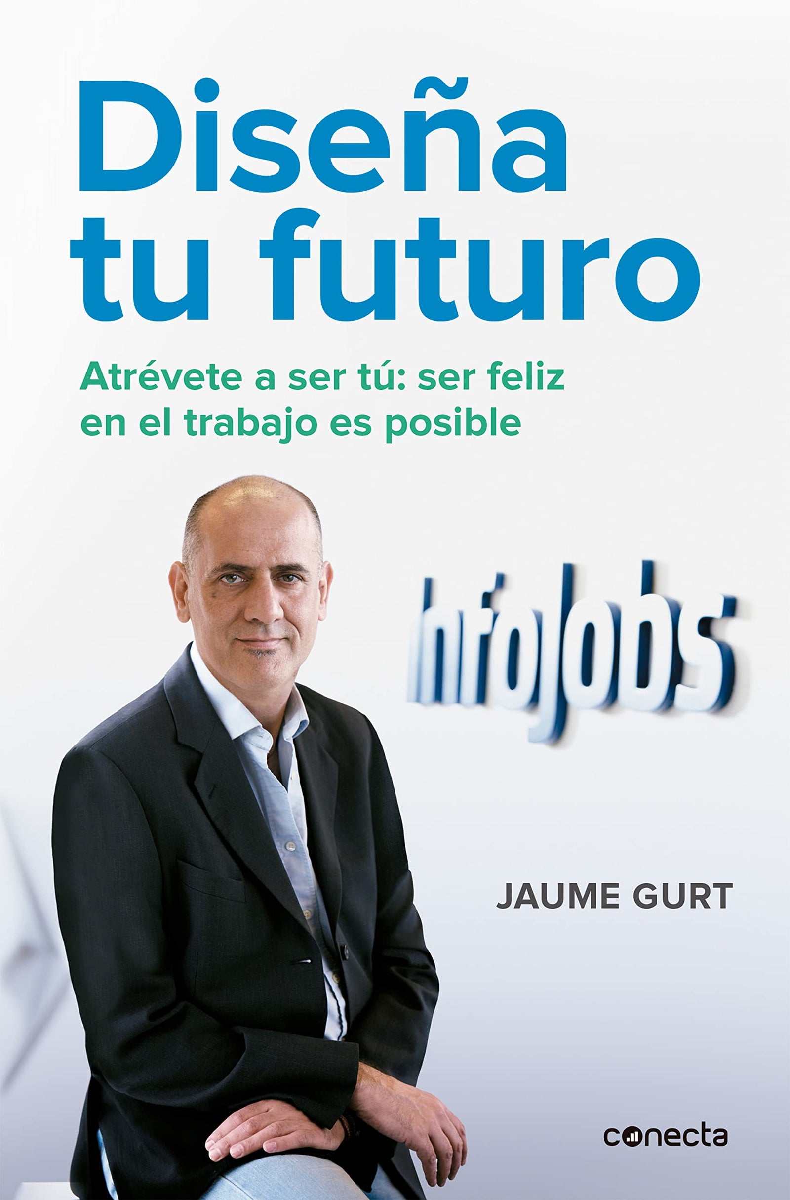 Diseña tu futuro: Atrévete a ser tú: ser feliz en el trabajo es posible (Conecta)