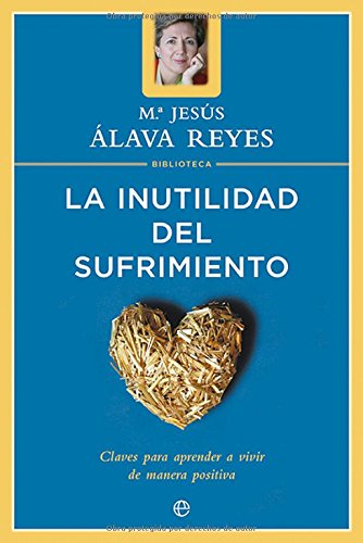 La inutilidad del sufrimiento: claves para aprender a vivir de manera positiva (Psicología y salud)