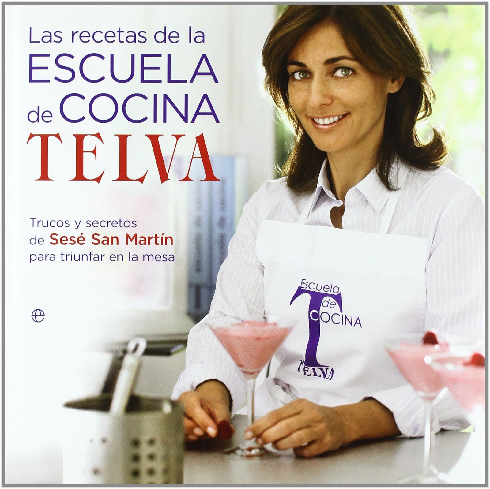 Las recetas de la escuela de cocina de Telva : trucos y secretos de Sesé San Martín para triunfar en la mesa