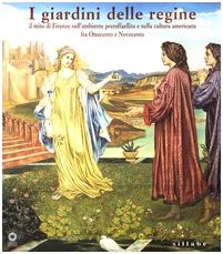 I giardini delle regine. Il mito di Firenze nell'ambiente preraffaellita e nella cultura americana fra Ottocento e Novecento. Catalogo della mostra (Firenze, 2004). Ediz. illustrata (Firenze musei)