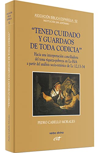 Tened Cuidado y Guardaos De Toda Codicia: Hacia una interpretación conciliadora del tema riqueza-pobreza en Lc-Hch a partir del análisis socio-retórico de Lc 12,13-34 (Asociación Bíblica Española)