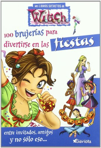 100 brujerías para divertirse en las fiestas. Entre invitados, amigos y no sólo eso (Los libros secretos de W.I.T.C.H.)