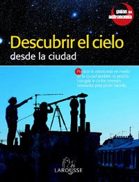 Descubrir el Cielo desde la ciudad (LAROUSSE - Libros Ilustrados/ Prácticos - Ocio y naturaleza - Astronomía - Guías de Astronomía)