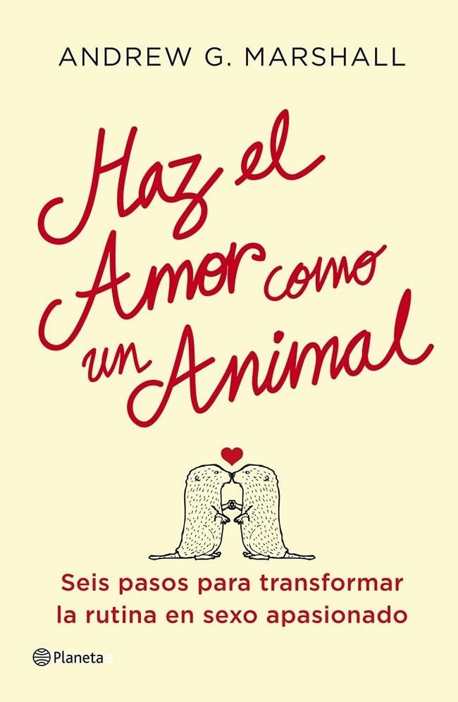 Haz el amor como un animal: Seis pasos para transformar la rutina en sexo apasionado (Prácticos)