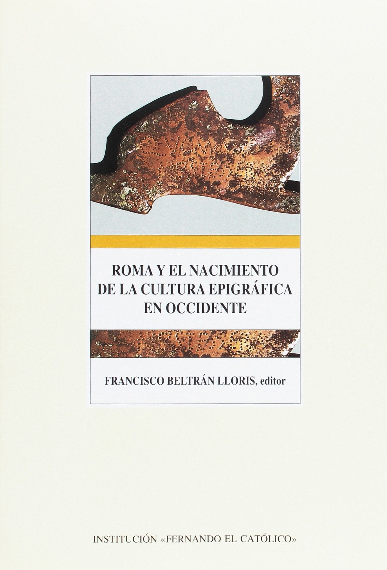 ROMA Y EL NACIMIENTO DE LA CULTURA EPIGRAFICA EN OCCIDENTE (INSTITUCION FERNANDO EL CATOLICO)
