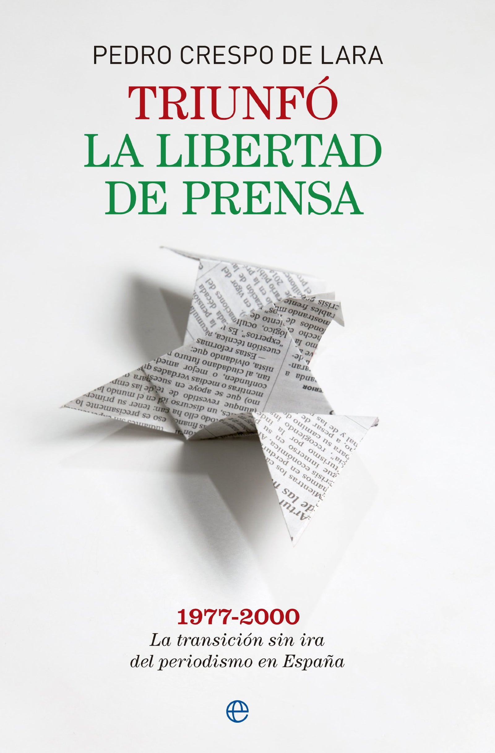 Triunfó la libertad de prensa: 1977-2000. La transición sin ira del periodismo en España (Memorias)