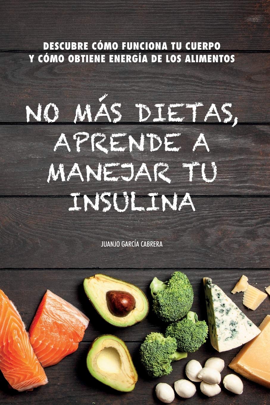 No más dietas, aprende a manejar tu insulina: Descubre cómo funciona tu cuerpo cuando comemos y cómo obtiene energía de los diferentes alimentos