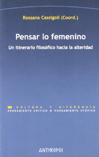 Pensar Lo Femenino. Un Itinerario Filosófico Hacia La Alteridad (PENSAMIENTO CRÍTICO, PENSAMIENTO UTÓPICO)