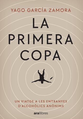 La primera copa: Un viatge a les entranyes d Alcohòlics Anònims (CATALAN)