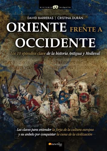 Oriente frente a Occidente: Los 10 episodios clave de la historia Antgua y Medieval (Historia Incógnita)