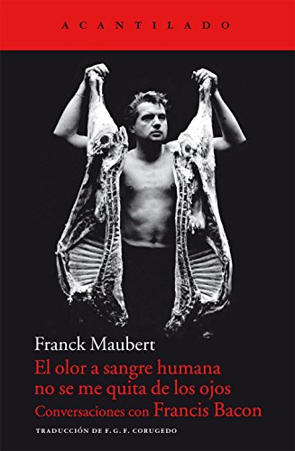 El olor a sangre humana no se me quita de los ojos: Conversaciones con Francis Bacon: 52 (Cuadernos del Acantilado)