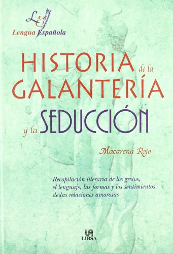 Historia de la Galantería y la Seducción: Recopilación Literaria de los Gestos, el Lenguaje, las Formas y los Sentimientos de las Relaciones Amorosas (Lengua Española)