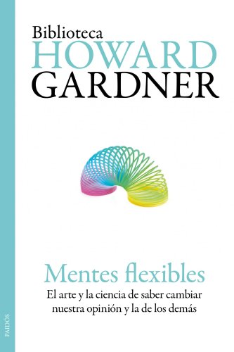 Mentes flexibles: El arte y la ciencia de saber cambiar nuestra opinión y la de los demás: 6 (Biblioteca Howard Gardner)