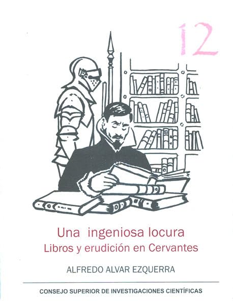Una ingeniosa locura : libros y erudición en Cervantes: 12 (Serie 23 de Abril)