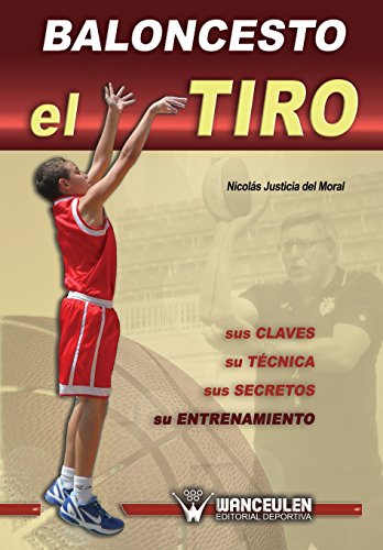Baloncesto: el tiro : sus claves, su técnica, sus secretos, su entrenamiento: el Tiro: sus claves, su tecnica, sus secretos, su entrenamiento