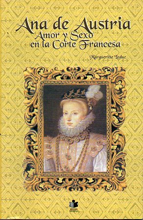 Ana De Austria. Amor Y Sexo En La Corte Francesa