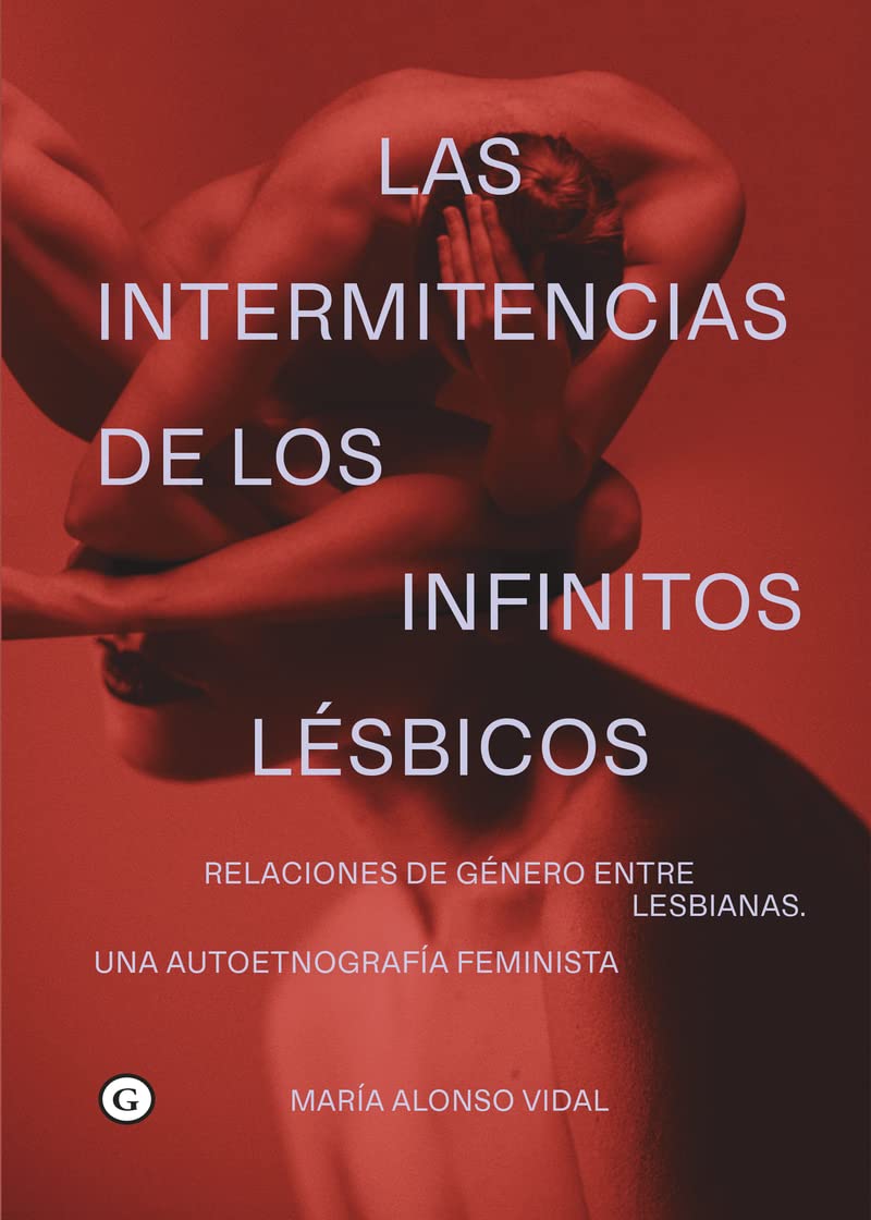 Las intermitencias de los infinitos lésbicos: Relaciones de género entre lesbianas. Una etnografía feminis (COLECCION G)