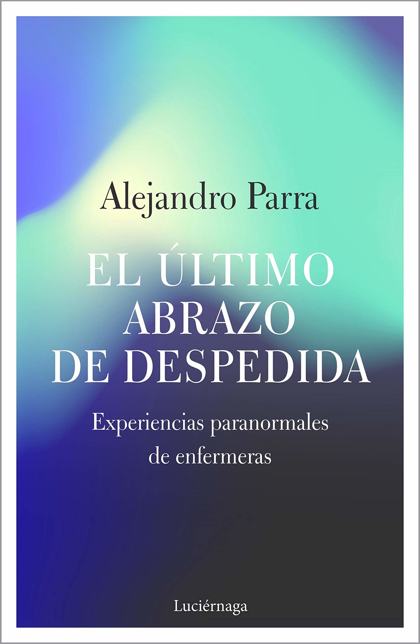 El último abrazo de despedida: Experiencias paranormales de enfermeras: 1 (TESTIMONIOS Y VIVENCIAS)