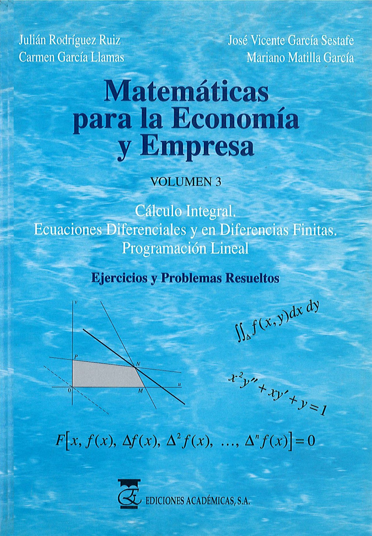 Matemáticas para la economía y empresa: volumen 3, cálculo integral, ecuaciones diferenciales y en diferencias finitas: programación lineal; ejercicios y problemas resueltos.